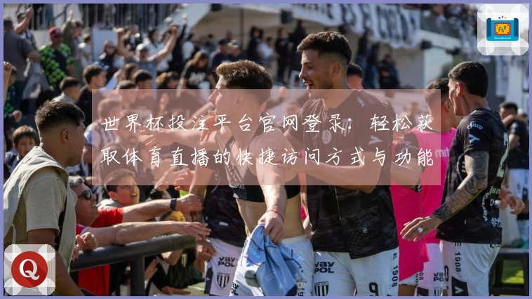 世界杯投注平台官网登录：轻松获取体育直播的快捷访问方式与功能亮点