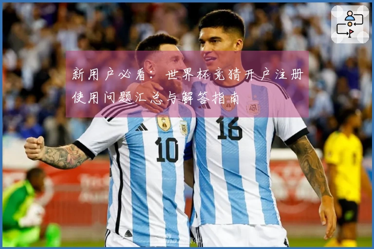 新用户必看：世界杯竞猜开户注册使用问题汇总与解答指南