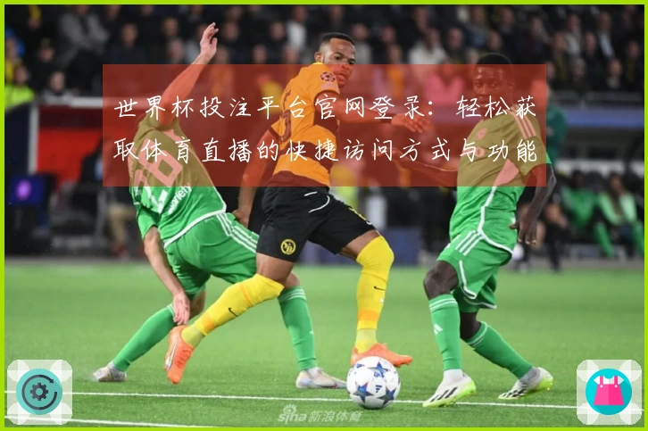 世界杯投注平台官网登录：轻松获取体育直播的快捷访问方式与功能亮点
