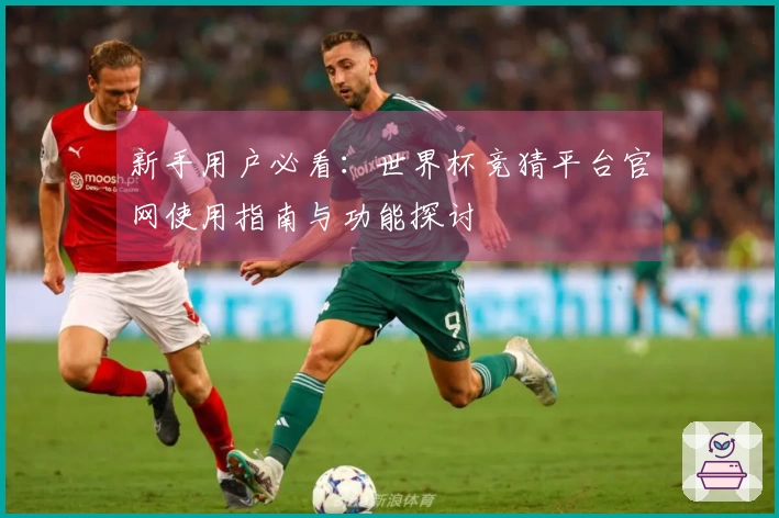 新手用户必看：世界杯竞猜平台官网使用指南与功能探讨